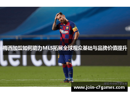 梅西加盟如何助力MLS拓展全球观众基础与品牌价值提升