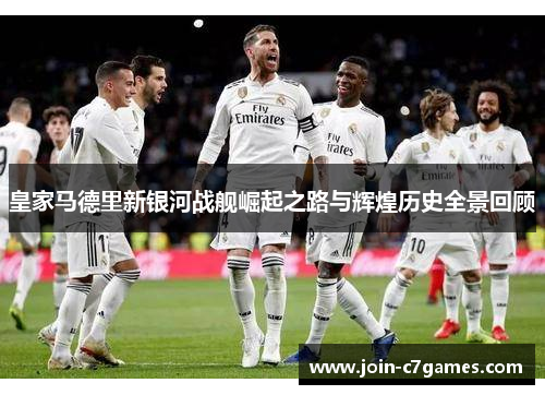 皇家马德里新银河战舰崛起之路与辉煌历史全景回顾