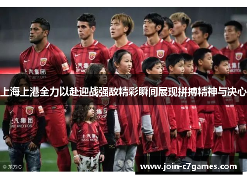 上海上港全力以赴迎战强敌精彩瞬间展现拼搏精神与决心