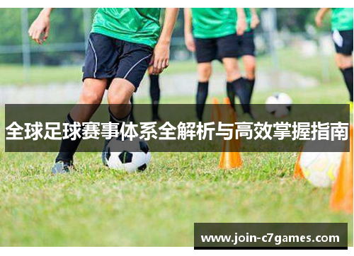 全球足球赛事体系全解析与高效掌握指南