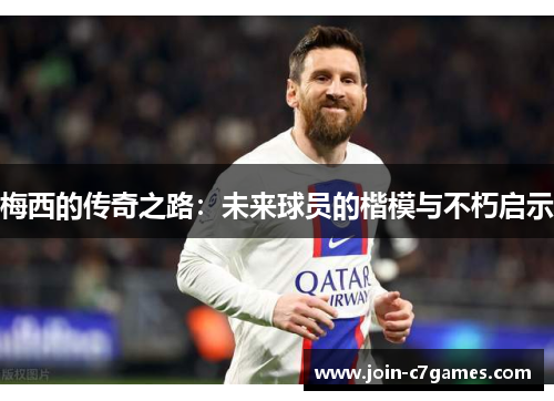 梅西的传奇之路：未来球员的楷模与不朽启示