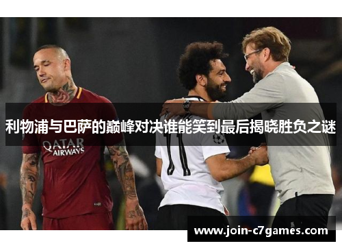 利物浦与巴萨的巅峰对决谁能笑到最后揭晓胜负之谜