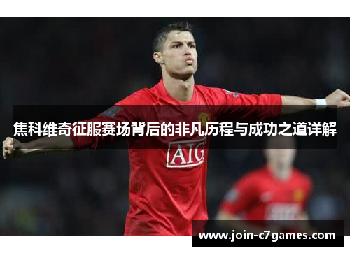 焦科维奇征服赛场背后的非凡历程与成功之道详解