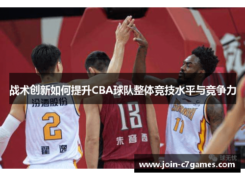 战术创新如何提升CBA球队整体竞技水平与竞争力