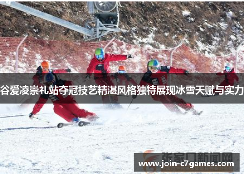 谷爱凌崇礼站夺冠技艺精湛风格独特展现冰雪天赋与实力