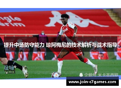 提升中场防守能力 琼阿梅尼的技术解析与战术指导