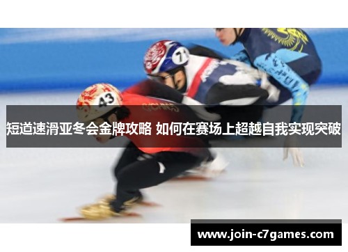 短道速滑亚冬会金牌攻略 如何在赛场上超越自我实现突破