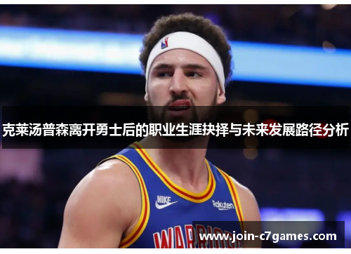 克莱汤普森离开勇士后的职业生涯抉择与未来发展路径分析