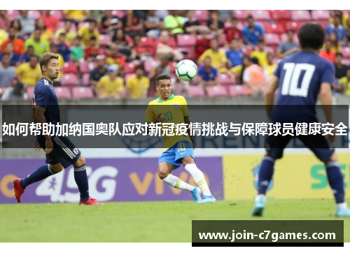 如何帮助加纳国奥队应对新冠疫情挑战与保障球员健康安全