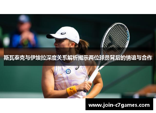 斯瓦泰克与伊埃拉深度关系解析揭示两位球员背后的情谊与合作