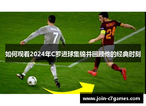 如何观看2024年C罗进球集锦并回顾他的经典时刻