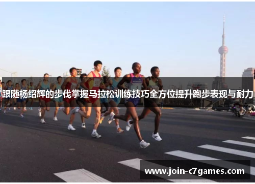 跟随杨绍辉的步伐掌握马拉松训练技巧全方位提升跑步表现与耐力