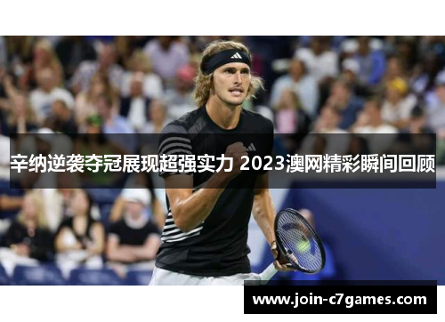 辛纳逆袭夺冠展现超强实力 2023澳网精彩瞬间回顾
