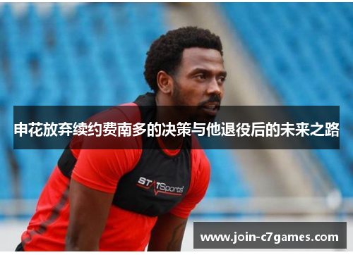 申花放弃续约费南多的决策与他退役后的未来之路