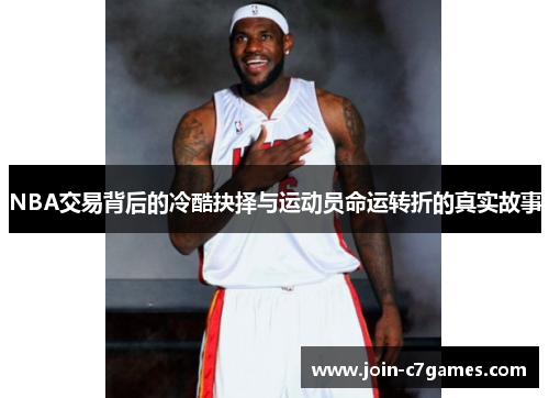NBA交易背后的冷酷抉择与运动员命运转折的真实故事
