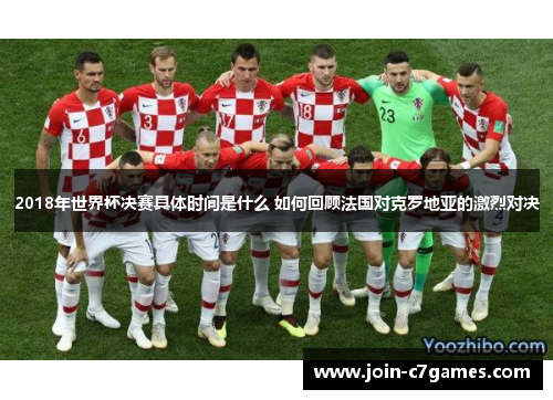 2018年世界杯决赛具体时间是什么 如何回顾法国对克罗地亚的激烈对决