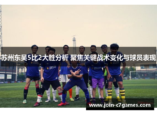 苏州东吴5比2大胜分析 聚焦关键战术变化与球员表现