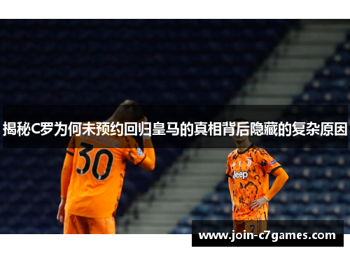 揭秘C罗为何未预约回归皇马的真相背后隐藏的复杂原因