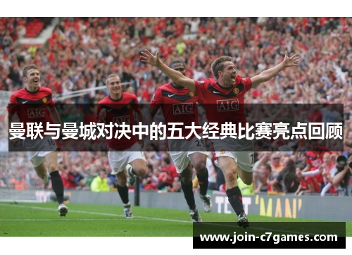 曼联与曼城对决中的五大经典比赛亮点回顾