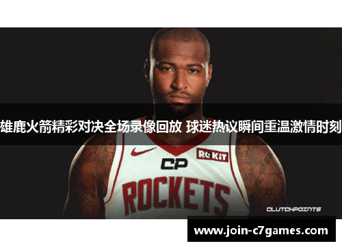 雄鹿火箭精彩对决全场录像回放 球迷热议瞬间重温激情时刻