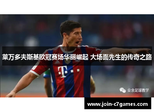莱万多夫斯基欧冠赛场华丽崛起 大场面先生的传奇之路