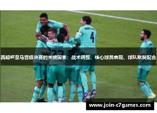 西超杯皇马晋级决赛的关键因素:战术调整、核心球员表现、球队默契配合 西超杯皇马晋级决赛的关键因素:战术调整、核心球员表现、球队默契配合