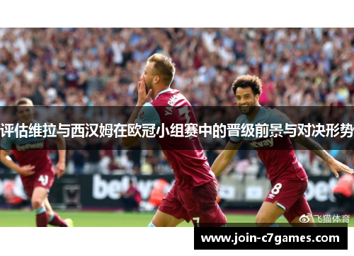 评估维拉与西汉姆在欧冠小组赛中的晋级前景与对决形势