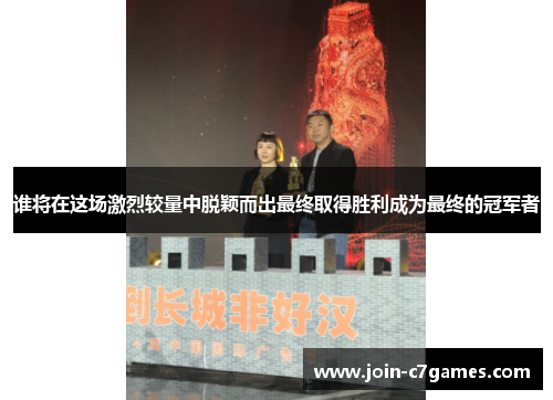 谁将在这场激烈较量中脱颖而出最终取得胜利成为最终的冠军者 谁将在这场激烈较量中脱颖而出最终取得胜利成为最终的冠军者