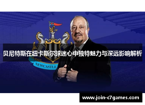 贝尼特斯在纽卡斯尔球迷心中独特魅力与深远影响解析