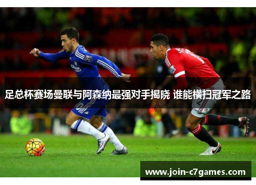 足总杯赛场曼联与阿森纳最强对手揭晓 谁能横扫冠军之路