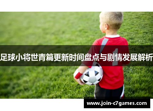足球小将世青篇更新时间盘点与剧情发展解析