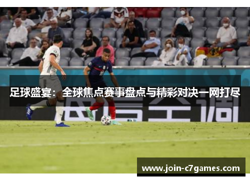 足球盛宴：全球焦点赛事盘点与精彩对决一网打尽