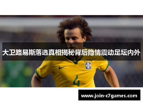 大卫路易斯落选真相揭秘背后隐情震动足坛内外