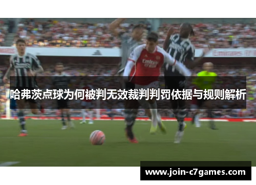 哈弗茨点球为何被判无效裁判判罚依据与规则解析