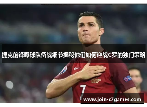 捷克前锋曝球队备战细节揭秘他们如何迎战C罗的独门策略