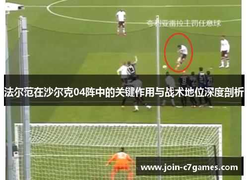 法尔范在沙尔克04阵中的关键作用与战术地位深度剖析 法尔范在沙尔克04阵中的关键作用与战术地位深度剖析