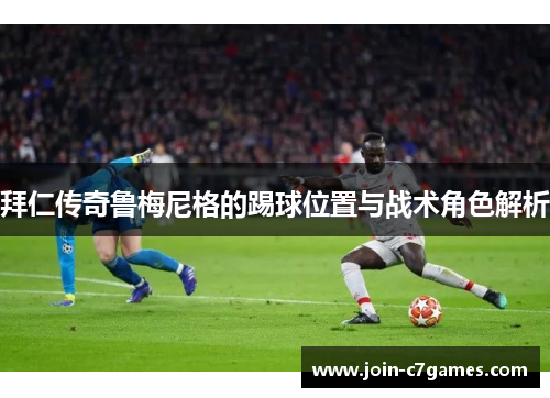 拜仁传奇鲁梅尼格的踢球位置与战术角色解析