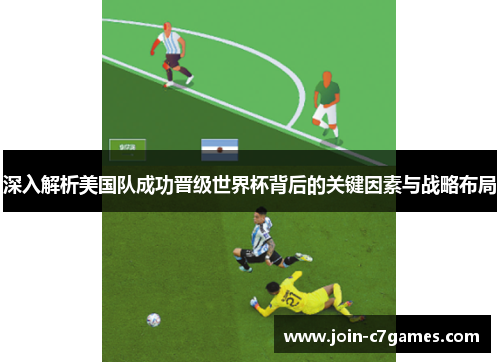 深入解析美国队成功晋级世界杯背后的关键因素与战略布局