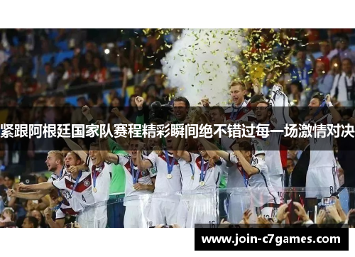 紧跟阿根廷国家队赛程精彩瞬间绝不错过每一场激情对决