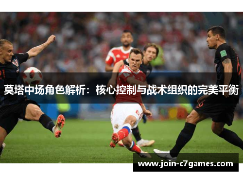 莫塔中场角色解析:核心控制与战术组织的完美平衡 莫塔中场角色解析:核心控制与战术组织的完美平衡