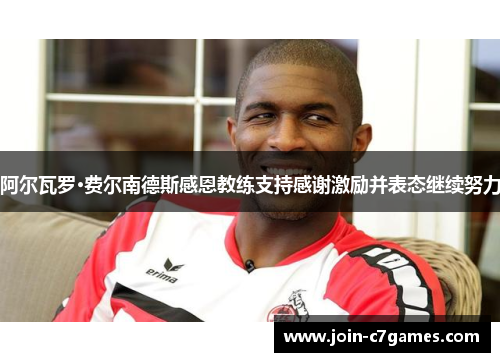 阿尔瓦罗·费尔南德斯感恩教练支持感谢激励并表态继续努力 阿尔瓦罗·费尔南德斯感恩教练支持感谢激励并表态继续努力