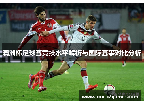 澳洲杯足球赛竞技水平解析与国际赛事对比分析 澳洲杯足球赛竞技水平解析与国际赛事对比分析