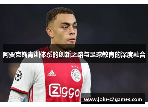 阿贾克斯青训体系的创新之路与足球教育的深度融合 阿贾克斯青训体系的创新之路与足球教育的深度融合