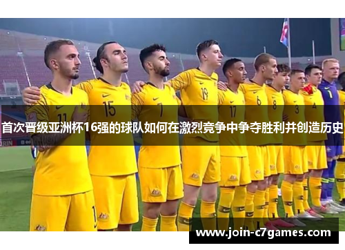首次晋级亚洲杯16强的球队如何在激烈竞争中争夺胜利并创造历史