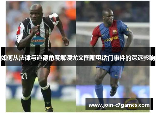 如何从法律与道德角度解读尤文图斯电话门事件的深远影响