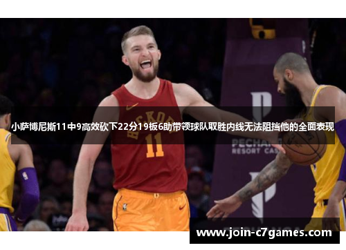 小萨博尼斯11中9高效砍下22分19板6助带领球队取胜内线无法阻挡他的全面表现 小萨博尼斯11中9高效砍下22分19板6助带领球队取胜内线无法阻挡他的全面表现